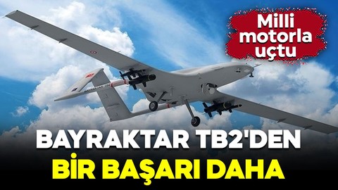 Bayraktar TB2'den bir başarı daha: Milli motorla uçtu