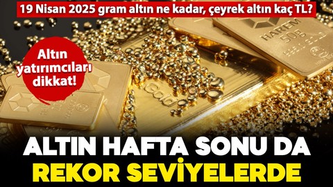 Altın rekora doymuyor! İşte 19 Nisan 2025 (Cumartesi) hafta sonu fiyatları