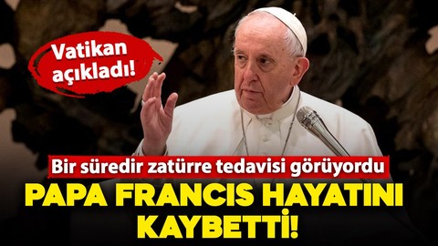 Vatikan, Papa Francis'in hayatını kaybettiğini açıkladı!