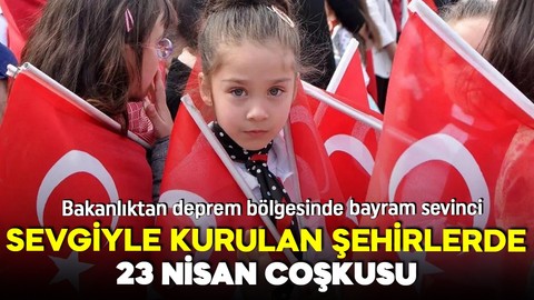 Deprem bölgesinde bayram sevinci: Sevgiyle kurulan şehirlerde 23 nisan coşkusu!