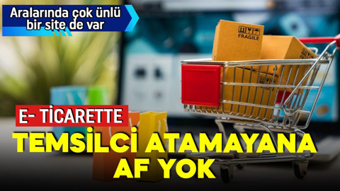 Bakanlık harekete geçti! E-ticarette temsilci atamayana af yok!