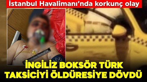 İstanbul Havalimanı'nda korkunç olay: İngiliz boksör Türk taksiciyi öldüresiye dövdü