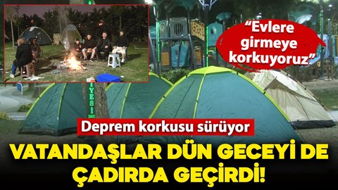 Deprem korkusu sürüyor: Vatandaşlar dün geceyi de dışarıda geçirdi!