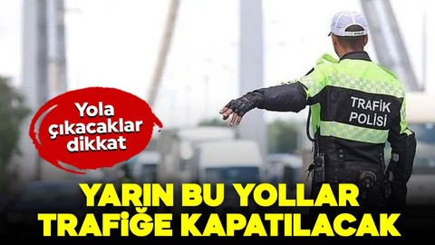 İstanbul'da yarın bu yollar trafiğe kapatılacak