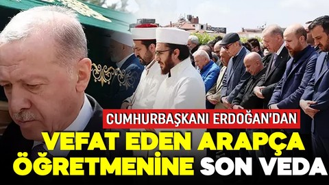 Cumhurbaşkanı Erdoğan'dan vefat eden Arapça öğretmenine veda!