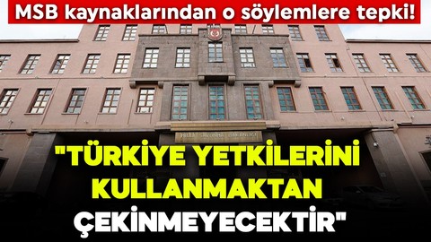 MSB kaynaklarından o söylemlere tepki! "Türkiye yetkilerini kullanmaktan çekinmeyecektir"