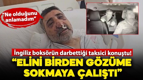 İngiliz boksörün darbettiği taksici konuştu! "Ben İngilizce bilmiyorum, o da Türkçe bilmiyor, ne olduğunu anlamadım"