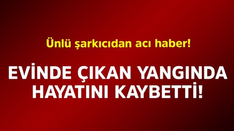 Ünlü şarkıcıdan acı haber! Evindeki yangında hayatını kaybetti
