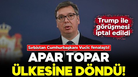 Sırbistan Cumhurbaşkanı Vucic fenalaştı! Trump ile görüşmesi iptal edildi: Apar topar ülkesine döndü