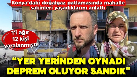 Konya'daki doğalgaz patlamasında mahalle sakinleri yaşadıkları korku dolu anları anlattı: "Yer yerinden oynadı, deprem oluyor sandık"