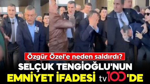 Özgür Özel'e neden saldırdı? Selçuk Tengioğlu'nun emniyet ifadesi tv100'de