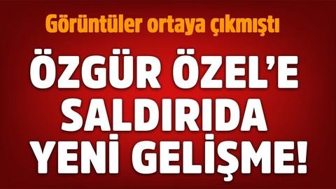 Özgür Özel'e saldırıda yeni gelişme