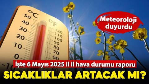 Meteoroloji duyurdu: Sıcaklıklar artacak! İşte 6 Mayıs 2025 (Salı) il il hava durumu tahmin raporu