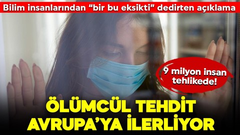 Bilim insanlarından "bir bu eksikti" dedirten açıklama: 9 milyon insan tehlikede! Ölümcül tehdit Avrupa'ya ilerliyor