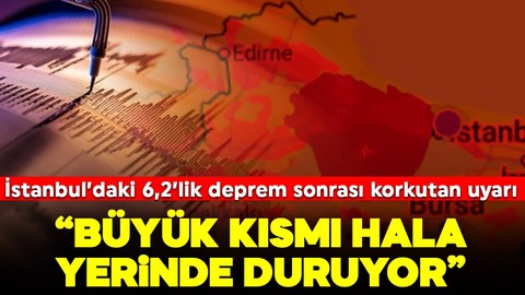 İstanbul'daki 6,2'lik deprem sonrası korkutan uyarı! "Büyük kısmı hala yerinde duruyor"