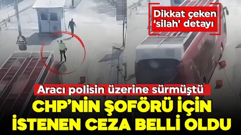 Aracı polisin üzerine sürmüştü! CHP'nin otobüs şoförü için istenen ceza belli oldu