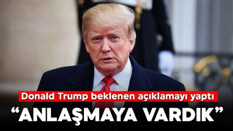 Trump beklenen açıklamayı yaptı: Anlaşmaya vardık