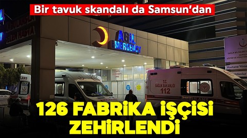 Bir tavuk skandalı da Samsun'dan: 126 işçi zehirlendi