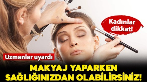 Kadınlar dikkat! Uzmanlar uyardı: Makyaj yaparken sağlığınızdan olabilirsiniz