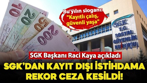 SGK Başkanı Raci Kaya'dan açıklama: Kayıt dışı istihdama rekor ceza geldi!