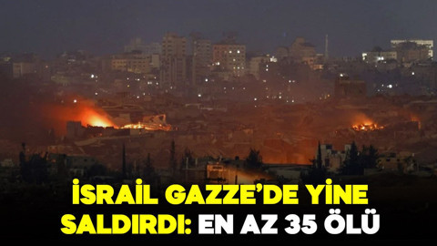 İsrail Gazze'de yine saldırdı! En az 35 ölü