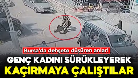 Bursa'da dehşete düşüren anlar! Genç kadını sürükleyerek kaçırmaya çalıştılar: 4 kişi tutuklandı