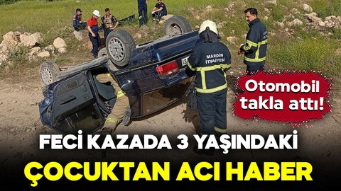 Otomobil takla attı! Kahreden kazada 3 yaşındaki çocuk hayatını kaybetti: Anne ve babası yaralandı