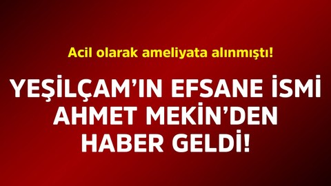 Acil olarak ameliyata alınmıştı! Yeşilçam'ın efsane ismi Ahmet Mekin'den haber geldi
