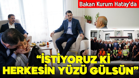 Bakan Kurum Hatay'da: İstiyoruz ki herkesin yüzü gülsün!