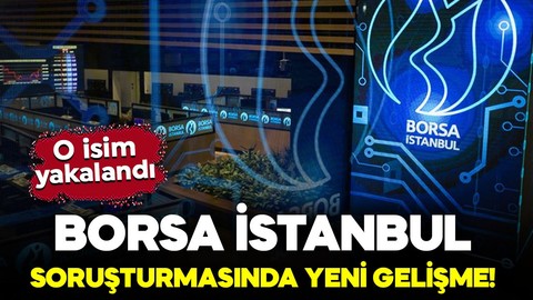 Borsa İstanbul soruşturmasında yeni gelişme! O isim yakalandı