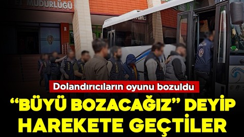 Dolandırıcılar yine iş başında! "Büyü Bozacağız" deyip harekete geçtiler ancak oyunları bozuldu