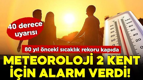 Meteoroloji 2 kent için alarm verdi! 80 yıl önceki sıcaklık rekoru yolda... 40 derece uyarısı