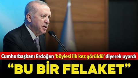 Cumhurbaşkanı Erdoğan 'böylesi ilk kez görüldü' diyerek uyardı: "Bu bir felaket, kayıtsız kalamayız"