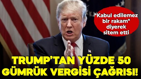 Trump’tan yüzde 50 gümrük vergisi çağrısı! "Kabul edilemez bir rakam" diyerek sitem etti