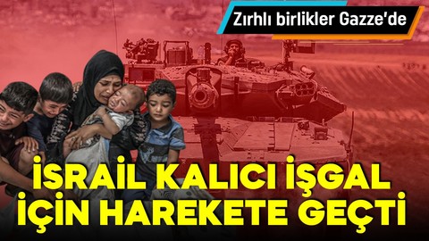 İsrail kalıcı işgal planı uyguluyor! Zırhlı birlikler Gazze'de