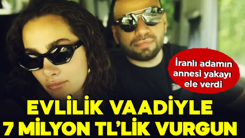 İranlı adam evlilik vaadiyle 7 milyon TL’lik vurgun yaptı!