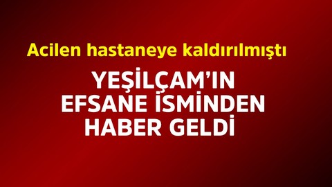Yeşilçam'ın efsane ismi acilen hastaneye kaldırılmıştı! Hakkında haber geldi