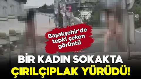 Başakşehir'de tepki çeken görüntü! Sokakta çırılçıplak yürüdü