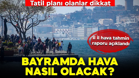 Bayramda tatil planı olanlar dikkat: Hava tahmin raporu açıklandı