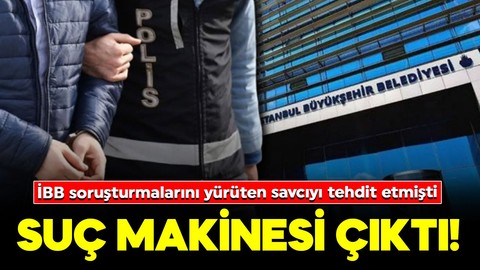 İBB soruşturmalarını yürüten savcıyı tehdit eden zanlı yakalandı: Suç makinesi çıktı