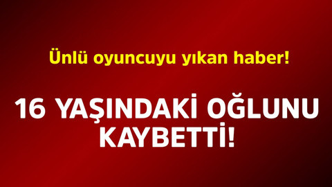Ünlü oyuncuyu yıkan haber! 16 yaşındaki oğlunu kaybetti