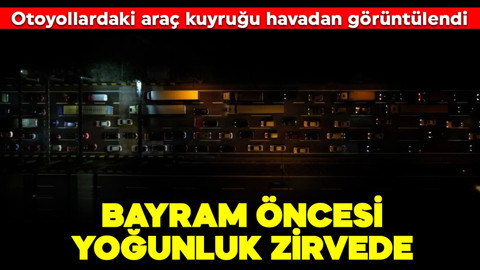 Bayram öncesi yoğunluk zirvede: Otoyollarda uzun araç kuyruğu havadan görüntülendi