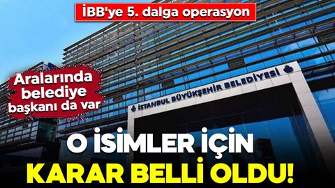 İBB'ye 5. dalga operasyon: Aralarında belediye başkanları da var: O isimler hakkında flaş karar