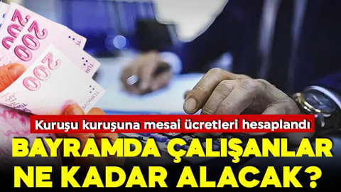 Bayramda çalışanlar ne kadar ücret alacak? Kuruşu kuruşuna hesaplandı