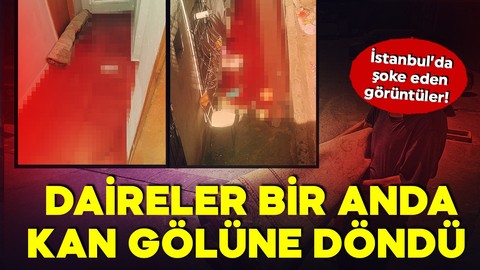 İstanbul’da şoke eden görüntüler! Daireler kan gölüne döndü