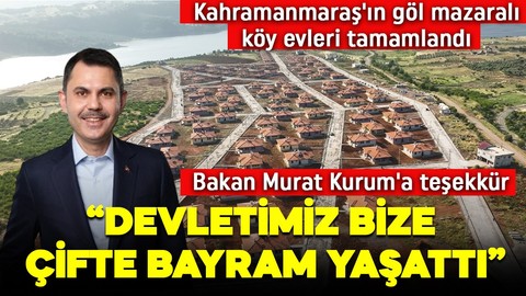Kahramanmaraş'ın göl mazaralı köy evleri tamamlandı! Bakan Murat Kurum'a teşekkür: Devletimiz bize çifte bayram yaşattı
