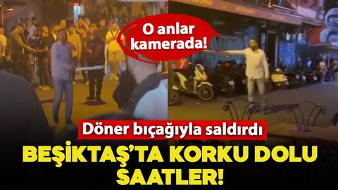 Beşiktaş'ta korku dolu anlar! Döner bıçağıyla kendisine zarar verip, çevredekilere saldırdı: O anlar kamerada