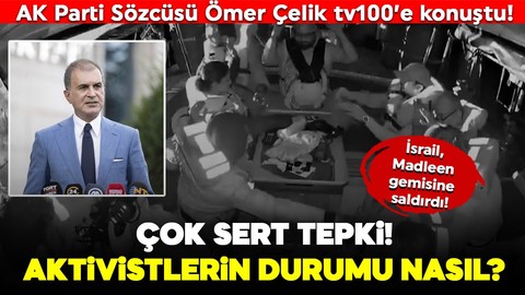 İsrail, Madleen gemisine saldırdı! AK Parti Sözcüsü Ömer Çelik tv100’e konuştu! Çok sert tepki… Aktivistlerin durumu nasıl?