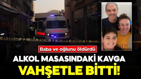Alkol masasındaki kavga vahşetle sonlandı: Baba ve oğlunu öldürdü
