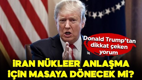 İran nükleer anlaşma için masaya dönecek mi? Donald Trump'tan dikkat çeken yorum